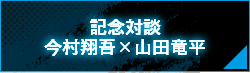 スペシャル対談 今村翔吾×山田竜平
