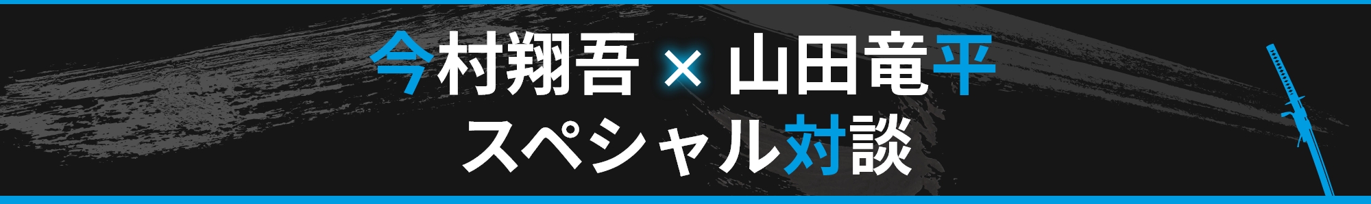 今村翔吾×山田竜平 スペシャル対談