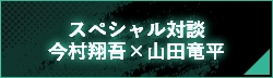 スペシャル対談 今村翔吾×山田竜平