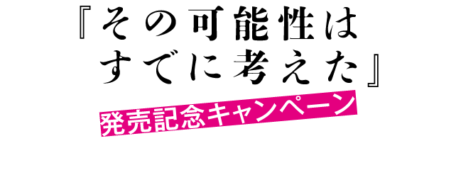 その可能性はすでに考えた　発売記念キャンペーン