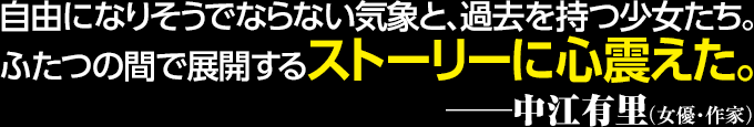 自由になりそうでならない気象と、過去を持つ少女たち。ふたつの間で展開するストーリーに心震えた。──中江有里（女優・作家）