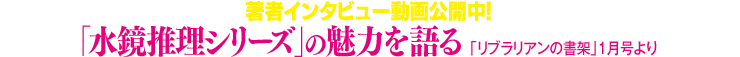 著者インタビュー動画公開中！　「水鏡推理シリーズ」の魅力を語る「リブラリアンの書架」１月号より