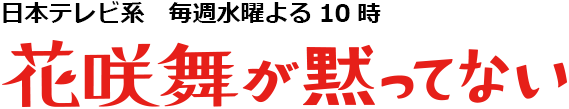 日本テレビ系　毎週水曜よる10時／花咲舞が黙ってない！